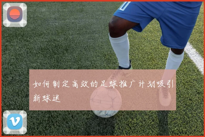 如何制定高效的足球推广计划吸引新球迷