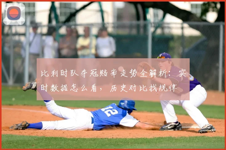 比利时队夺冠赔率走势全解析：实时数据怎么看，历史对比找规律