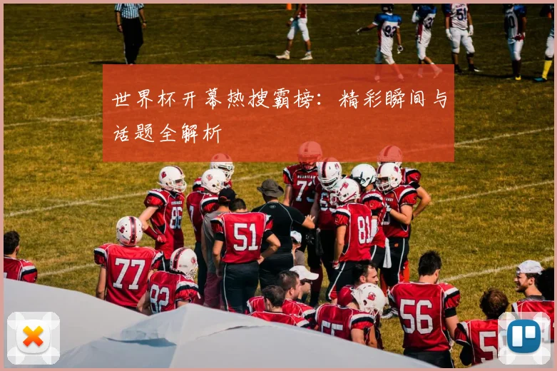 世界杯开幕热搜霸榜：精彩瞬间与话题全解析