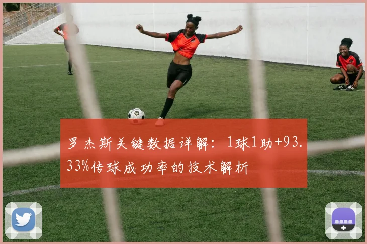 罗杰斯关键数据详解:1球1助+93.33%传球成功率的技术解析