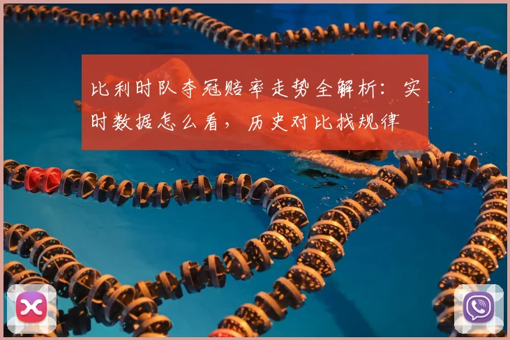 比利时队夺冠赔率走势全解析：实时数据怎么看，历史对比找规律