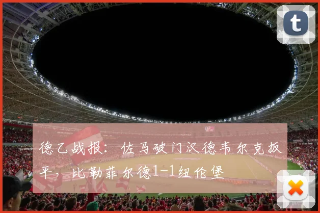 德乙战报：佐马破门汉德韦尔克扳平，比勒菲尔德1-1纽伦堡