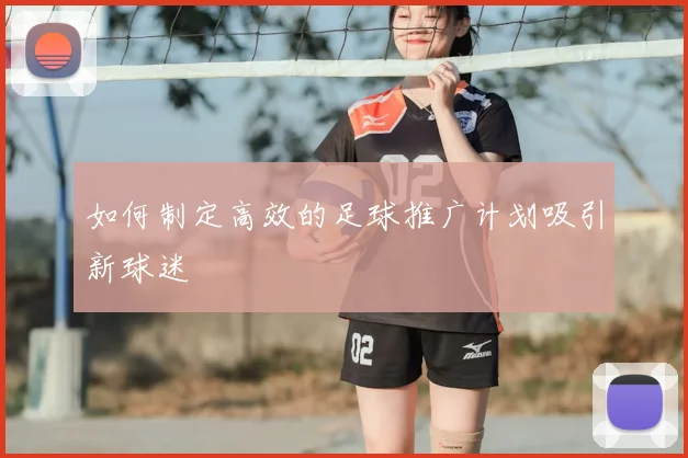 如何制定高效的足球推广计划吸引新球迷